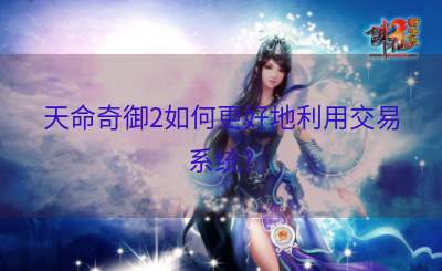天命奇御2如何更好地利用交易系统？