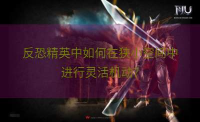反恐精英中如何在狭小空间中进行灵活机动？