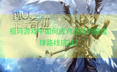 祖玛游戏中如何应对连续的速度球路线挑战？