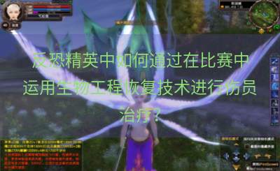 反恐精英中如何通过在比赛中运用生物工程恢复技术进行伤员治疗？