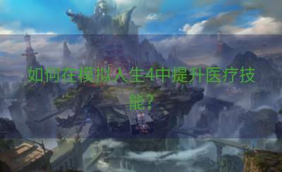 如何在模拟人生4中提升医疗技能？