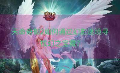 天命奇御2如何通过幻影迷境寻找幻之宝藏？