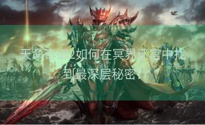 天命奇御2如何在冥界迷宫中找到最深层秘密？
