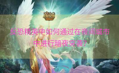 反恐精英中如何通过在夜间城市中进行暗夜突袭？