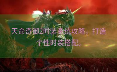 天命奇御2时装系统攻略，打造个性时装搭配。