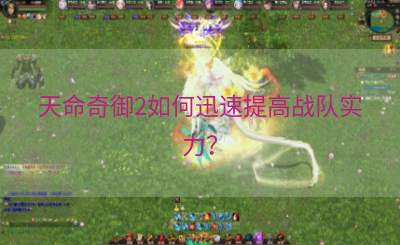 天命奇御2如何迅速提高战队实力？