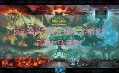 反恐精英中如何通过运用特殊武器打破僵局？