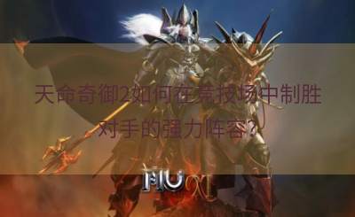天命奇御2如何在竞技场中制胜对手的强力阵容？