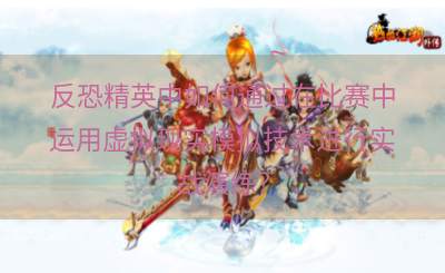反恐精英中如何通过在比赛中运用虚拟现实模拟技术进行实战演练？