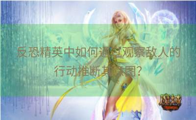 反恐精英中如何通过观察敌人的行动推断其意图？