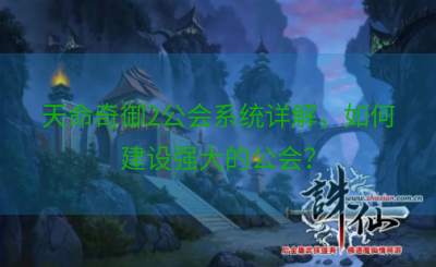 天命奇御2公会系统详解，如何建设强大的公会？