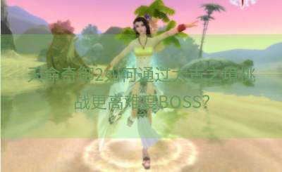 天命奇御2如何通过太古之境挑战更高难度BOSS？