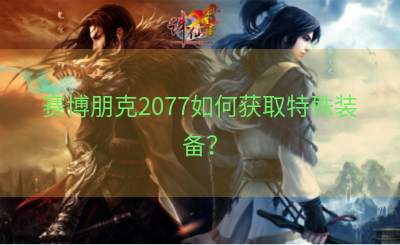 赛博朋克2077如何获取特殊装备？