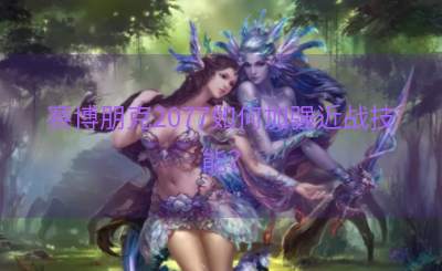 赛博朋克2077如何加强近战技能？