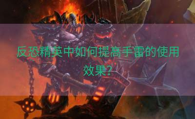 反恐精英中如何提高手雷的使用效果？