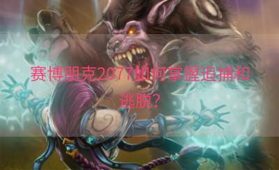 赛博朋克2077如何掌握追捕和逃脱？