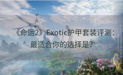 《命运2》Exotic护甲套装评测：最适合你的选择是？
