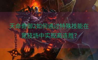 天命奇御2如何通过特殊技能在竞技场中实现高连胜？