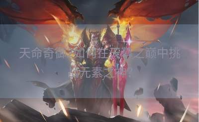 天命奇御2如何在天幕之巅中挑战元素之神？