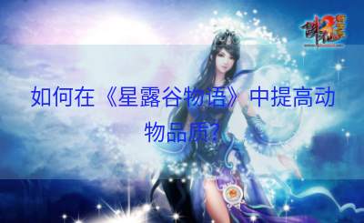 如何在《星露谷物语》中提高动物品质？