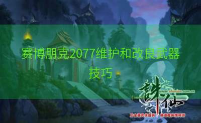 赛博朋克2077维护和改良武器技巧