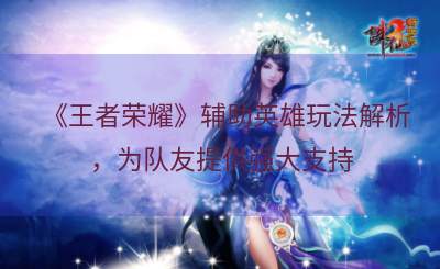 《王者荣耀》辅助英雄玩法解析，为队友提供强大支持