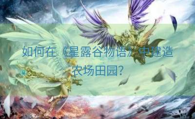 如何在《星露谷物语》中建造农场田园？