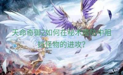 天命奇御2如何在秘术塔防中阻挡怪物的进攻？