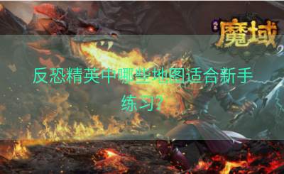 反恐精英中哪些地图适合新手练习？