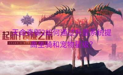 天命奇御2如何通过升星系统提高坐骑和宠物星级？