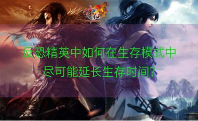 反恐精英中如何在生存模式中尽可能延长生存时间？