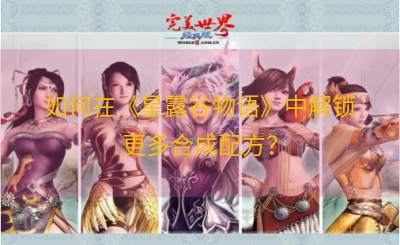 如何在《星露谷物语》中解锁更多合成配方？