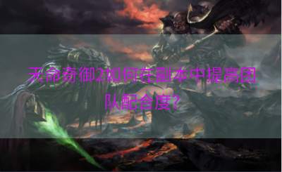 天命奇御2如何在副本中提高团队配合度？