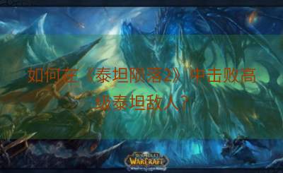 如何在《泰坦陨落2》中击败高级泰坦敌人？
