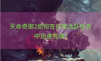 天命奇御2如何在日常活跃任务中迅速完成？