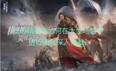 反恐精英中如何在大型场馆中进行团队深入作战？
