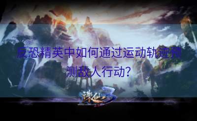 反恐精英中如何通过运动轨迹预测敌人行动？
