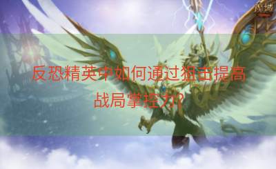 反恐精英中如何通过狙击提高战局掌控力？