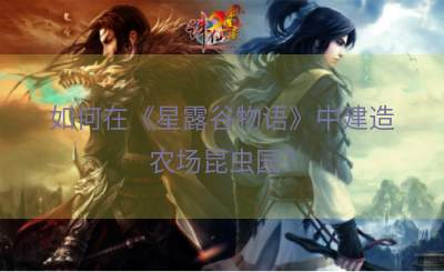 如何在《星露谷物语》中建造农场昆虫园？