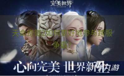 天命奇御2如何更好地参与跨服争霸？