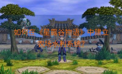 如何在《星露谷物语》中建立农场水利系统？