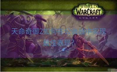天命奇御2如何在公会战中实现最佳表现？