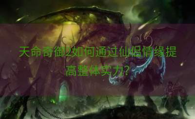 天命奇御2如何通过仙侣情缘提高整体实力？
