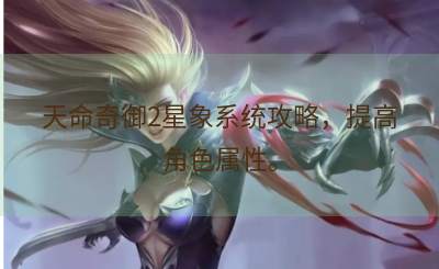 天命奇御2星象系统攻略，提高角色属性。
