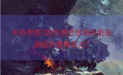 天命奇御2如何通过坐骑系统迅速提升整体实力？