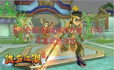 天命奇御2秘境探险攻略，获取丰厚奖励技巧。