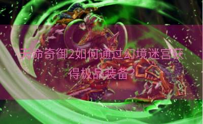 天命奇御2如何通过幻境迷宫获得极品装备？