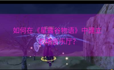 如何在《星露谷物语》中建立农场音乐厅？