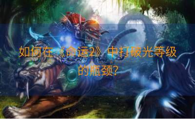 如何在《命运2》中打破光等级的瓶颈？