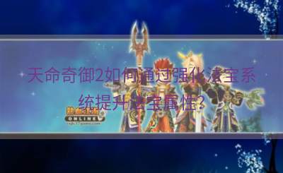 天命奇御2如何通过强化法宝系统提升法宝属性？